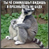 ты чё снимаешь!! видишь я празнывать не буду. 
