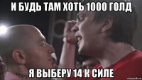 и будь там хоть 1000 голд я выберу 14 к силе