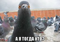  а я тогда кто?