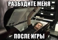 разбудите меня после игры