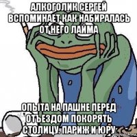 алкоголик сергей вспоминает как набиралась от него лайма опыта на пашне перед отъездом покорять столицу. париж и юру