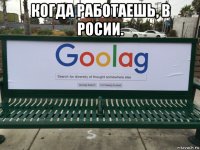 когда работаешь, в росии. 
