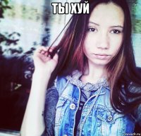 ты хуй 