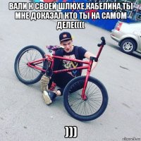 вали к своей шлюхе,кабелина,ты мне доказал кто ты на самом деле(((( )))