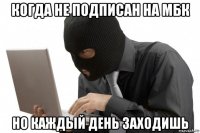 когда не подписан на мбк но каждый день заходишь