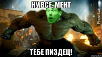 ну все, мент тебе пиздец!