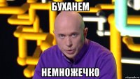 буханем немножечко
