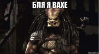 бля я вахе 