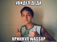 увидел деда крикнул wassup