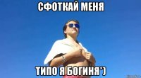 сфоткай меня типо я богиня*)