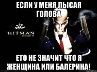 если у меня лысая голова ето не значит что я женщина или балерина!