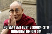  когда тебя ебут в жопу - это любовь! ом ом ом