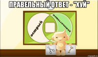 правельный ответ - "хуй" 