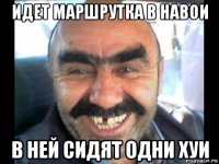 идет маршрутка в навои в ней сидят одни хуи
