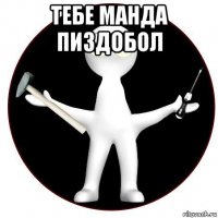 тебе манда пиздобол 