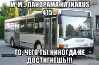 м-м... панорама на ikarus 415... то, чего ты никогда не достигнешь!!!