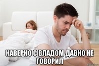  наверно с владом давно не говорил