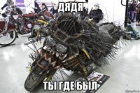 дядя ты где был