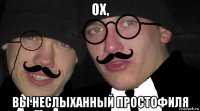 ох, вы неслыханный простофиля