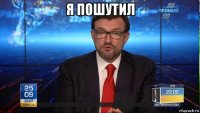 я пошутил 