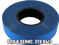  оля и денис, это вы?