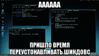 аааааа пришло время переустонавливать шиндовс
