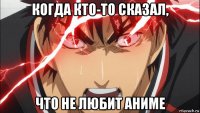 когда кто-то сказал, что не любит аниме