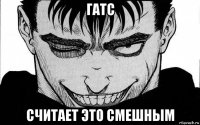 гатс считает это смешным