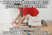 натуральный пол отличается долговечностью и теплом ненатуральный - прост в обращении и относительно дешев