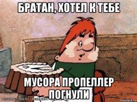 братан, хотел к тебе мусора пропеллер погнули