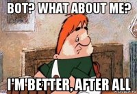 bot? what about me? i'm better, after all