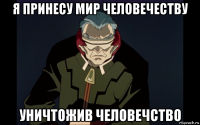 я принесу мир человечеству уничтожив человечство