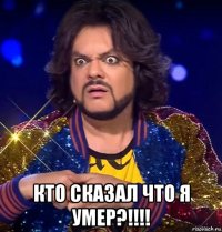  кто сказал что я умер?!!!!