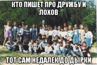 кто пишет про дружбу и лохов тот сам недалек до дырки