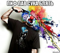 пиф пав сука блять 