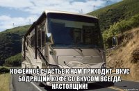  кофейное счастье к нам приходит...вкус бодрящий,кофе со вкусом всегда настоящий!