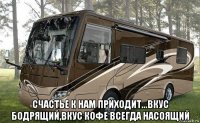  счастье к нам приходит...вкус бодрящий,вкус кофе всегда насоящий