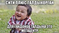 сити плюс талдыкорган для гандонов талдыка это мегацентр