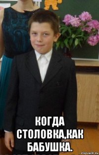  когда столовка,как бабушка.