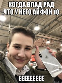 когда влад рад что у него айфон 10 еееееееее
