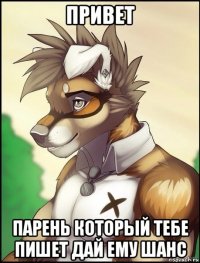 привет парень который тебе пишет дай ему шанс