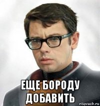  еще бороду добавить