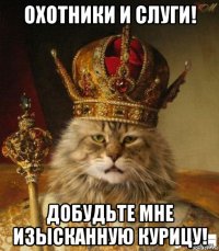 охотники и слуги! добудьте мне изысканную курицу!