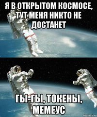 я в открытом космосе, тут меня никто не достанет гы-гы, токены, мемеус