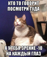 кто то говорит посмотри туда а у тебя зрение -10 на каждый глаз