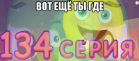 вот ещё ты где 