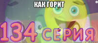 как горит 