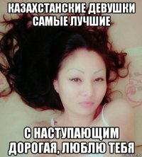 казахстанские девушки самые лучшие с наступающим дорогая, люблю тебя