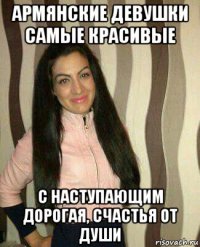 армянские девушки самые красивые с наступающим дорогая, счастья от души