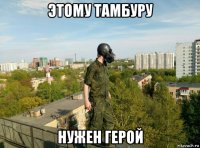 этому тамбуру нужен герой